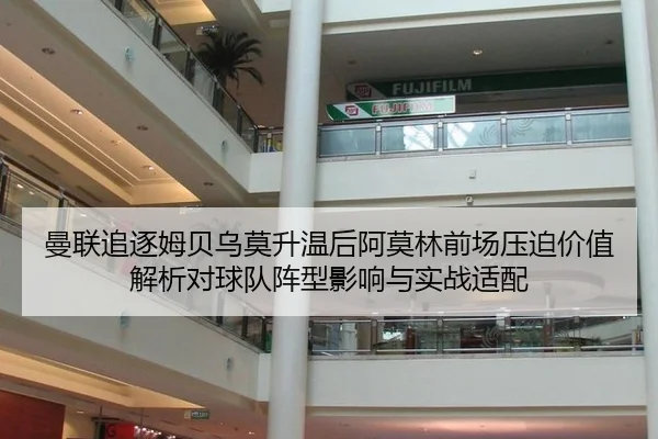 曼联追逐姆贝乌莫升温后阿莫林前场压迫价值解析对球队阵型影响与实战适配